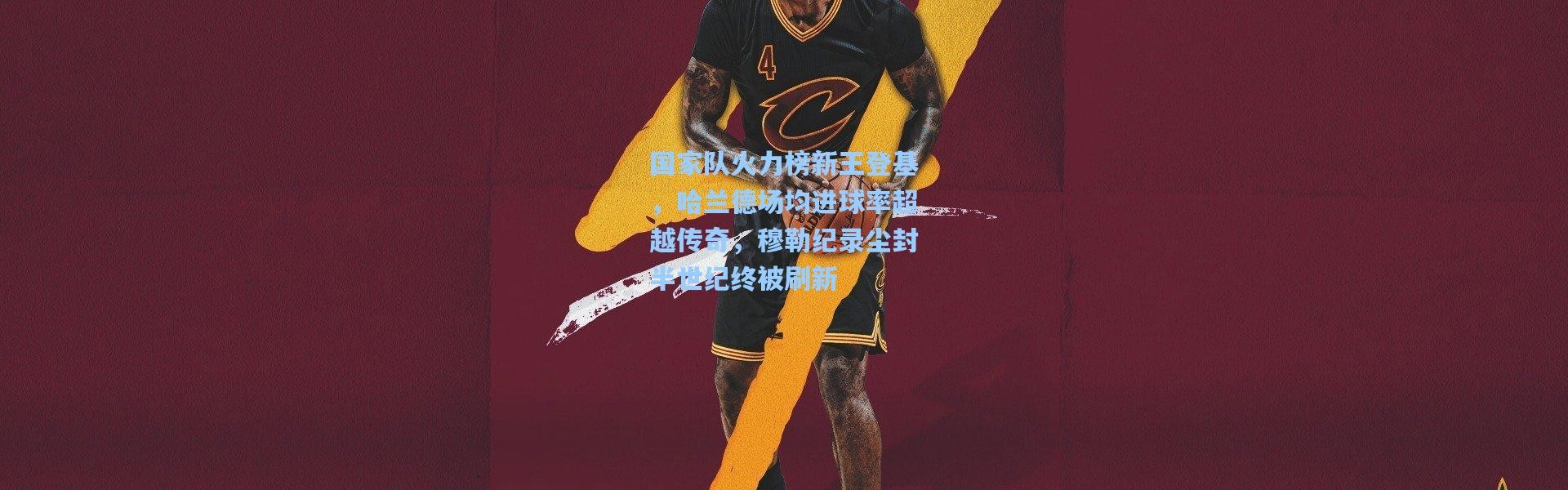 国家队火力榜新王登基，哈兰德场均进球率超越传奇，穆勒纪录尘封半世纪终被刷新