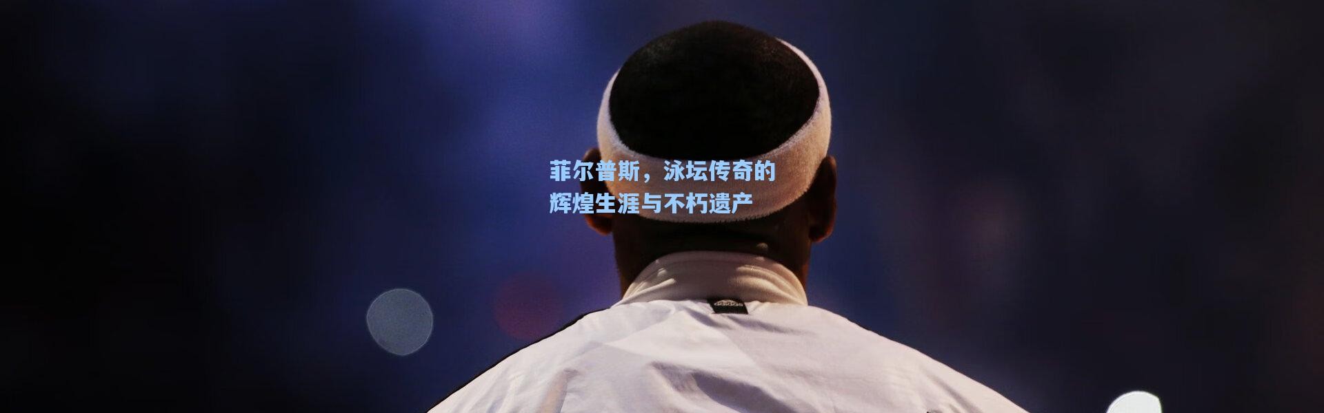 菲尔普斯，泳坛传奇的辉煌生涯与不朽遗产