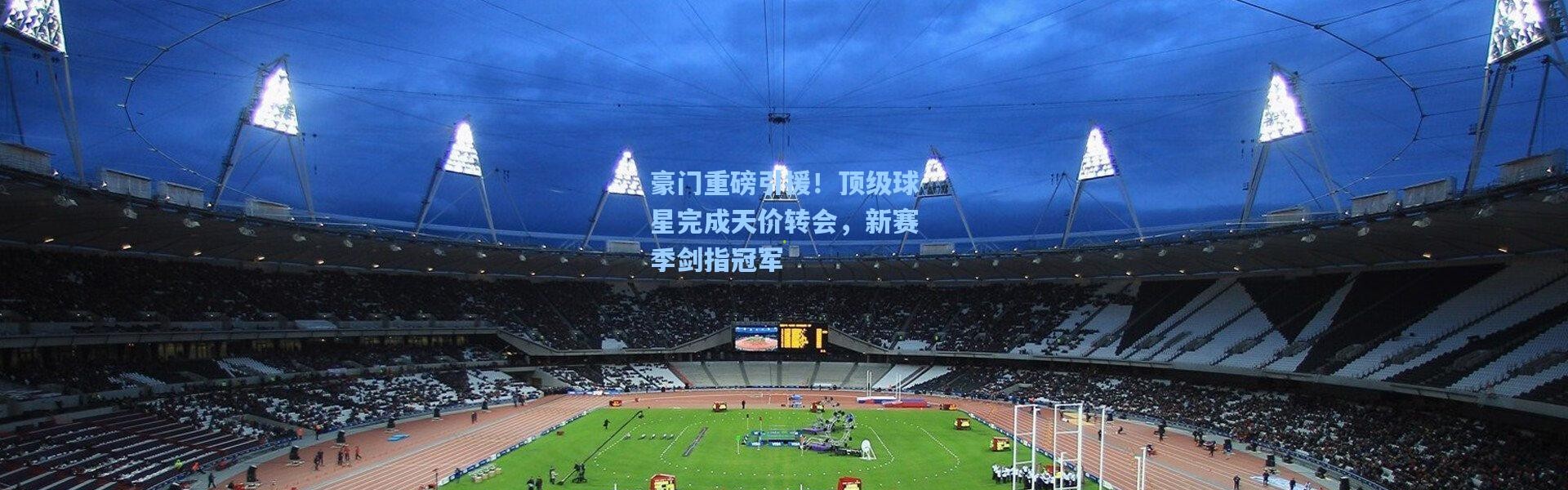 豪门重磅引援！顶级球星完成天价转会，新赛季剑指冠军