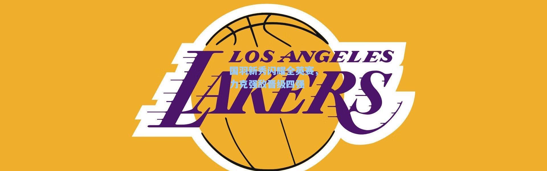 国羽新秀闪耀全英赛，力克强敌晋级四强