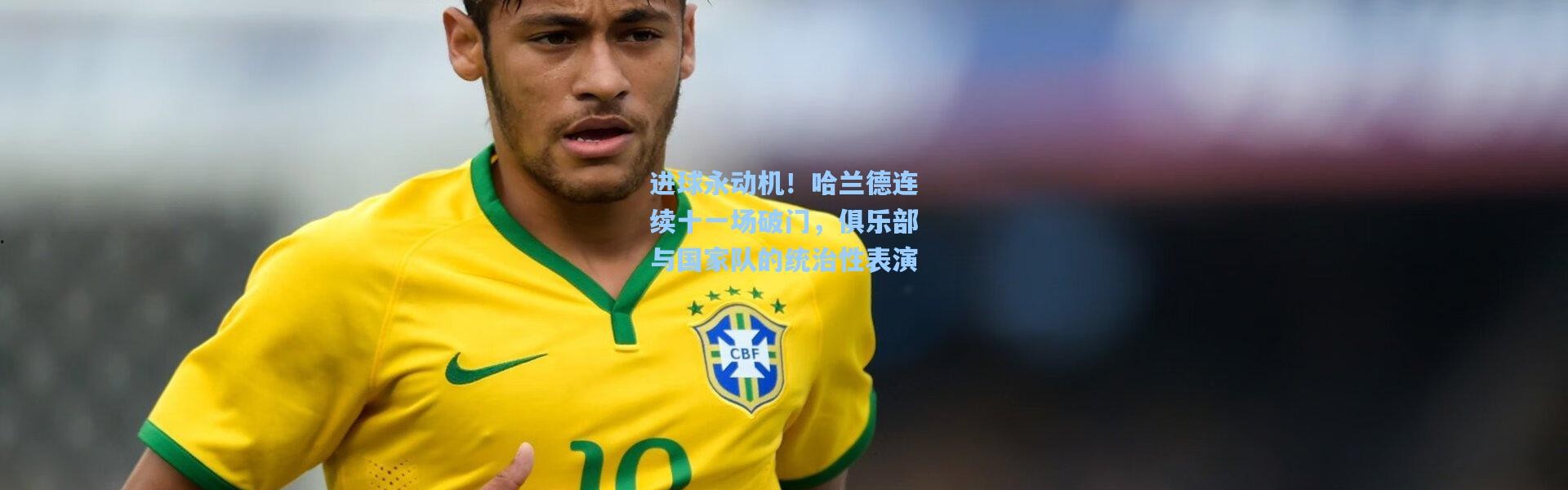 进球永动机！哈兰德连续十一场破门，俱乐部与国家队的统治性表演
