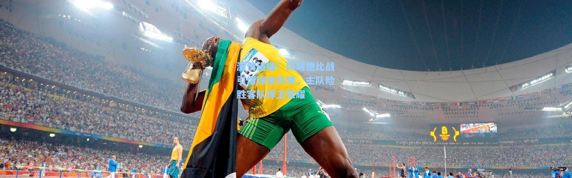 激情碰撞！同城德比战引爆球迷热情，主队险胜客队捍卫荣耀