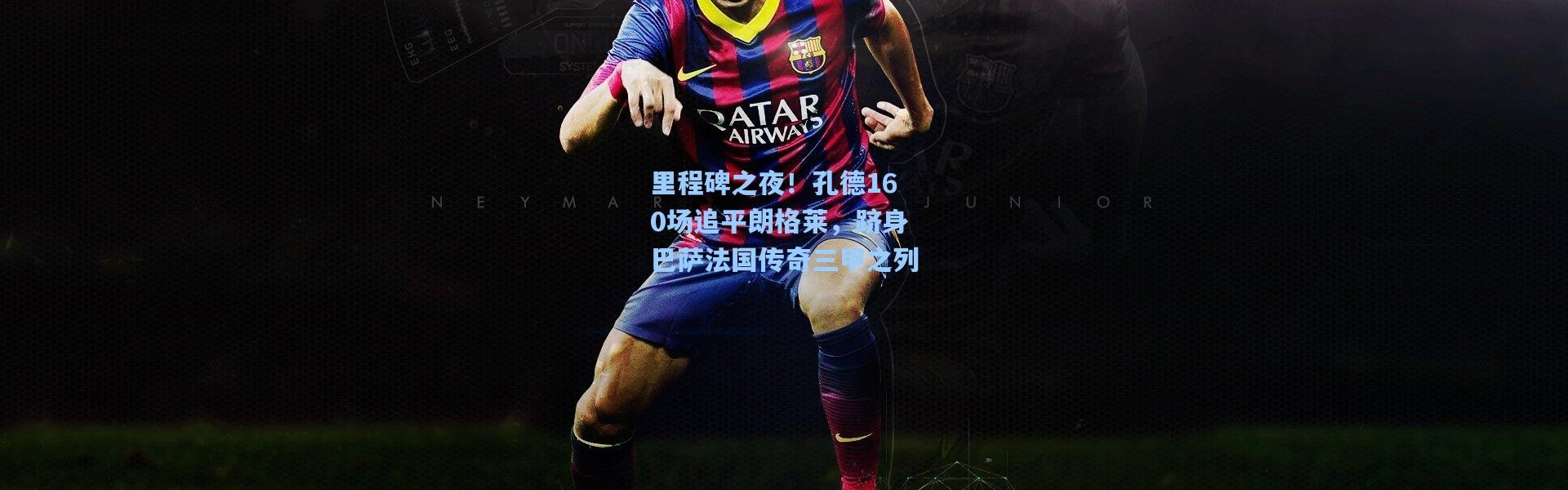 里程碑之夜！孔德160场追平朗格莱，跻身巴萨法国传奇三甲之列