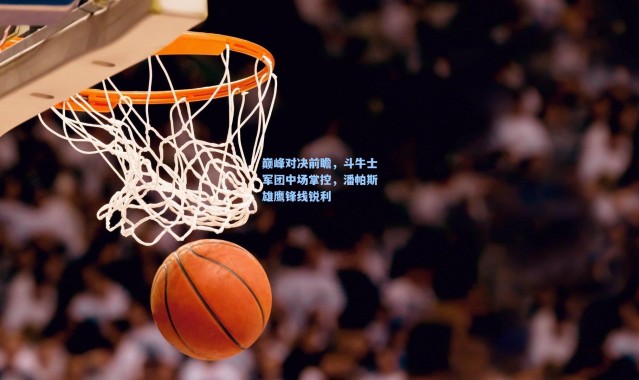 巅峰对决前瞻，斗牛士军团中场掌控，潘帕斯雄鹰锋线锐利