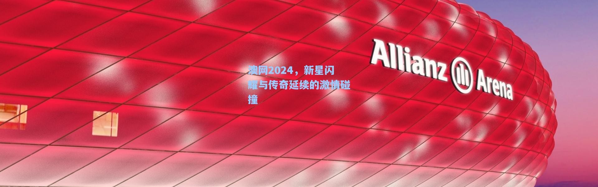 澳网2024，新星闪耀与传奇延续的激情碰撞