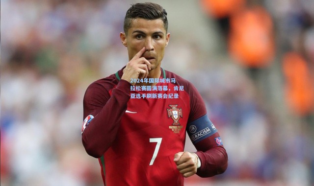 2024年国际城市马拉松赛圆满落幕，肯尼亚选手刷新赛会纪录