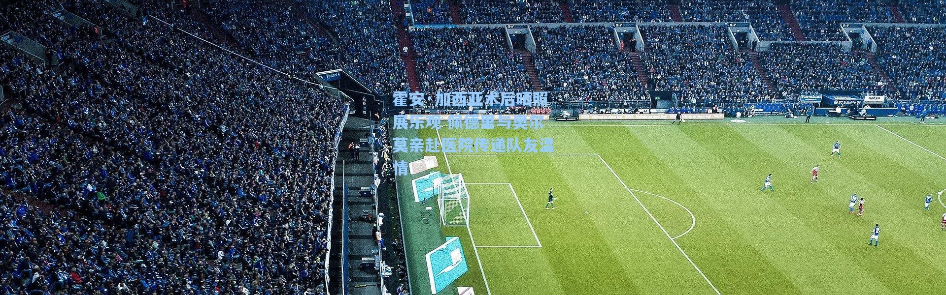 霍安·加西亚术后晒照展乐观 佩德里与奥尔莫亲赴医院传递队友温情