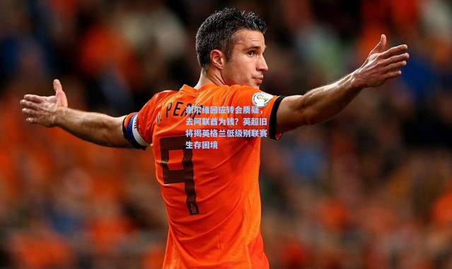 谢尔维回应转会质疑，去阿联酋为钱？英超旧将揭英格兰低级别联赛生存困境