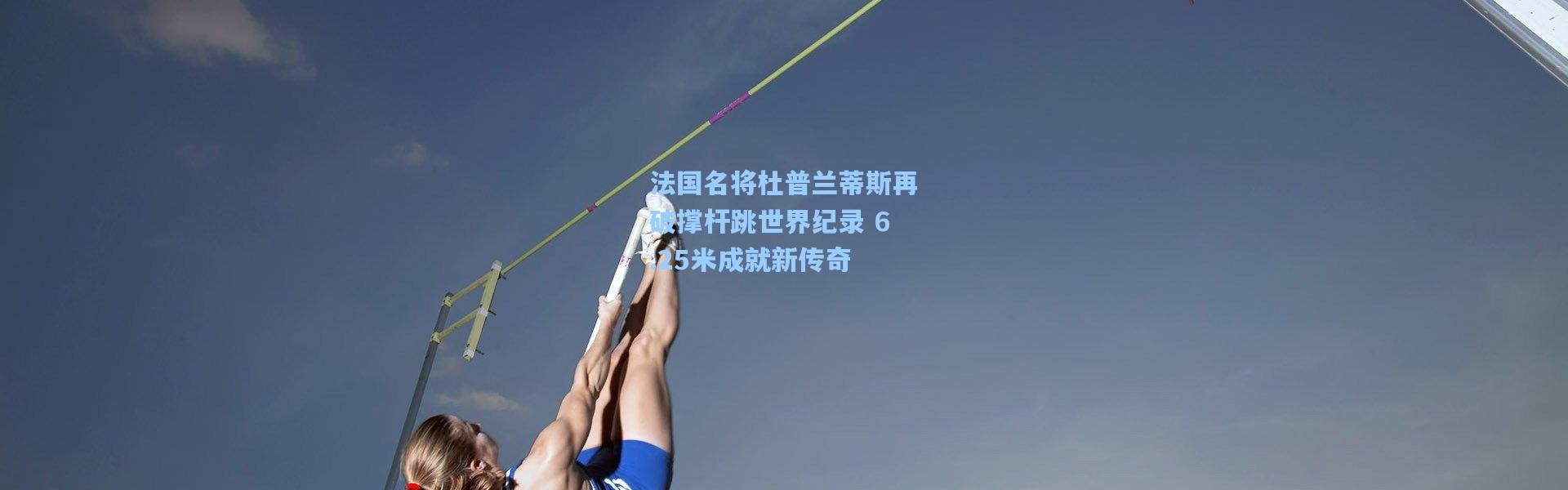 法国名将杜普兰蒂斯再破撑杆跳世界纪录 6.25米成就新传奇