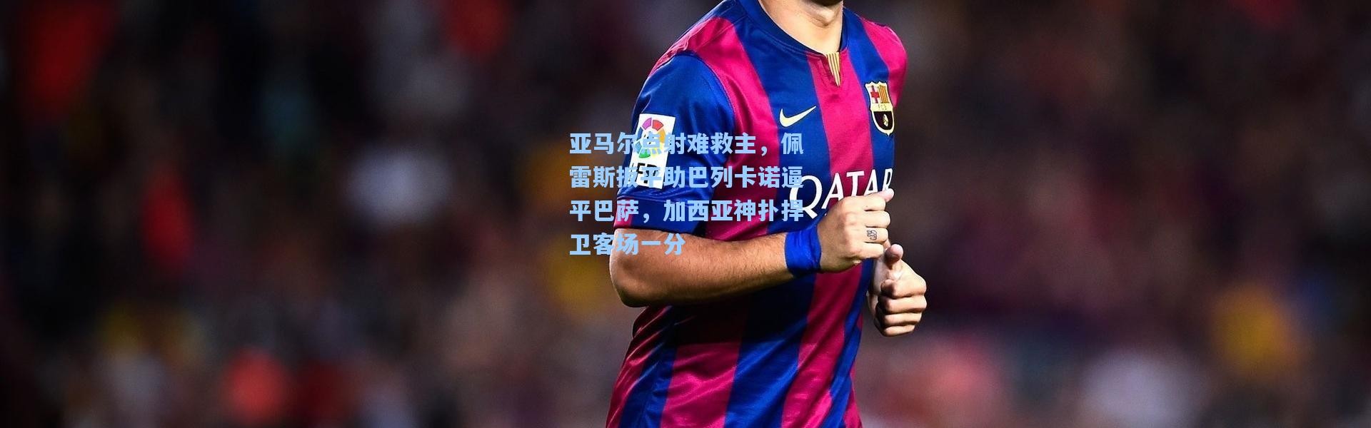 亚马尔点射难救主，佩雷斯扳平助巴列卡诺逼平巴萨，加西亚神扑捍卫客场一分