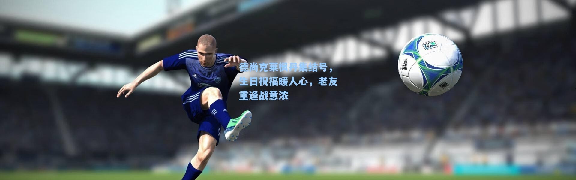 德尚克莱枫丹集结号，生日祝福暖人心，老友重逢战意浓