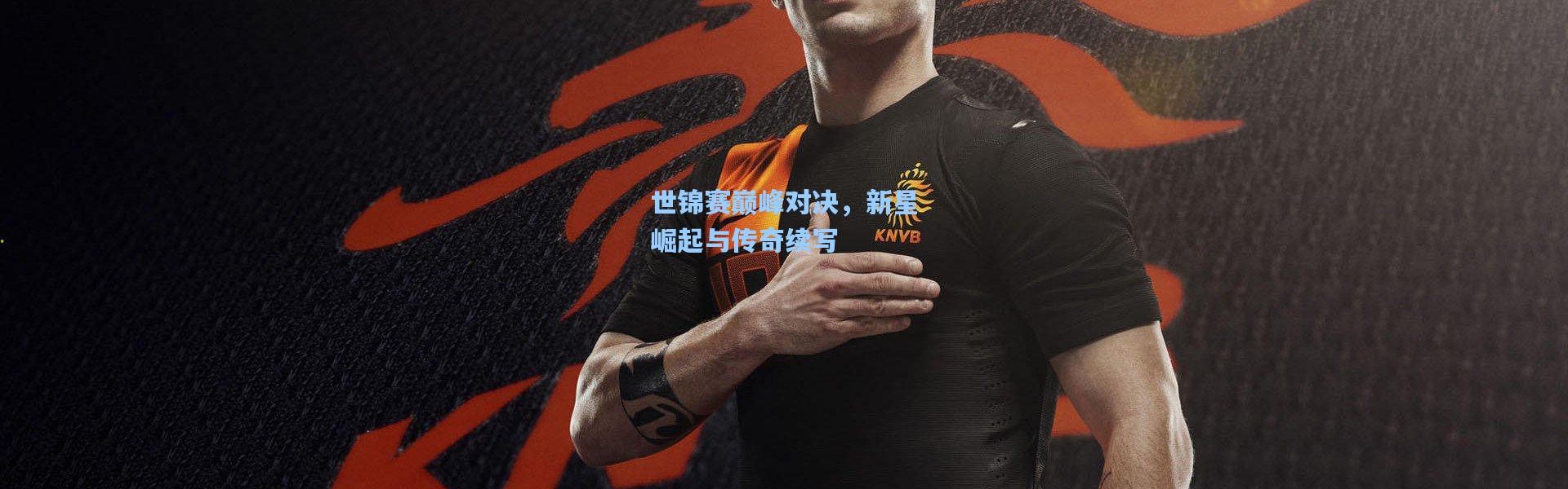 世锦赛巅峰对决，新星崛起与传奇续写