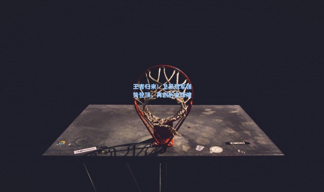 王者归来！卫冕冠军强势登顶，再创历史辉煌