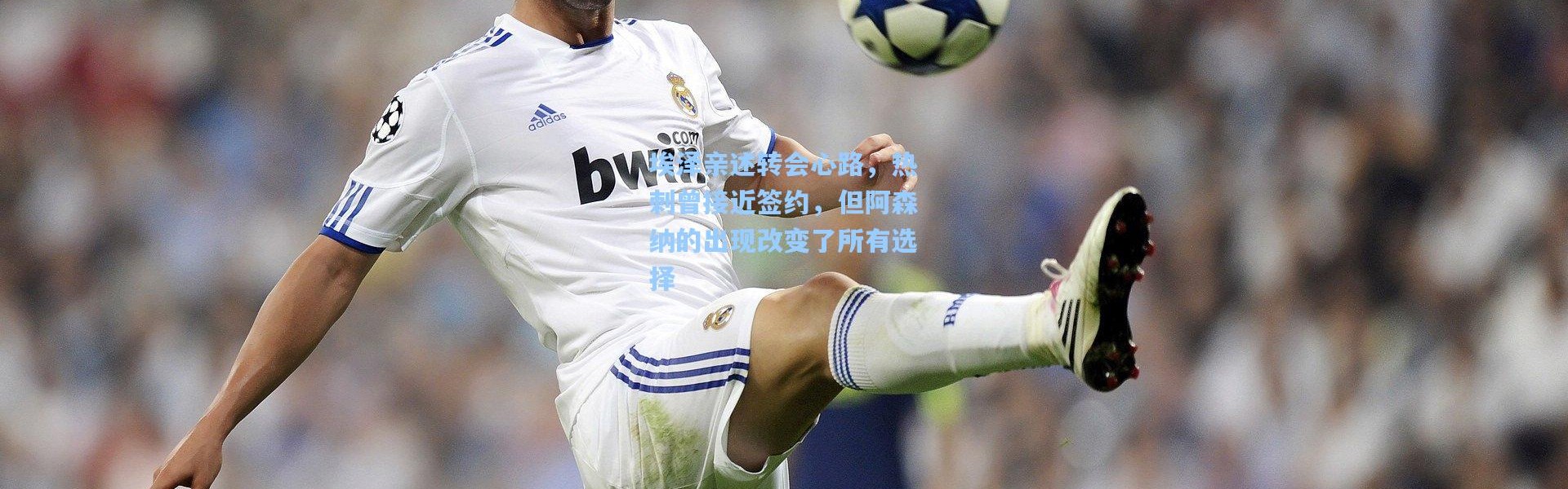 埃泽亲述转会心路，热刺曾接近签约，但阿森纳的出现改变了所有选择