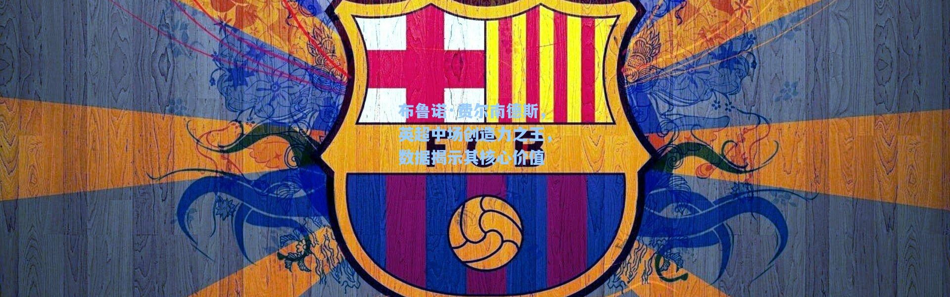 布鲁诺·费尔南德斯，英超中场创造力之王，数据揭示其核心价值