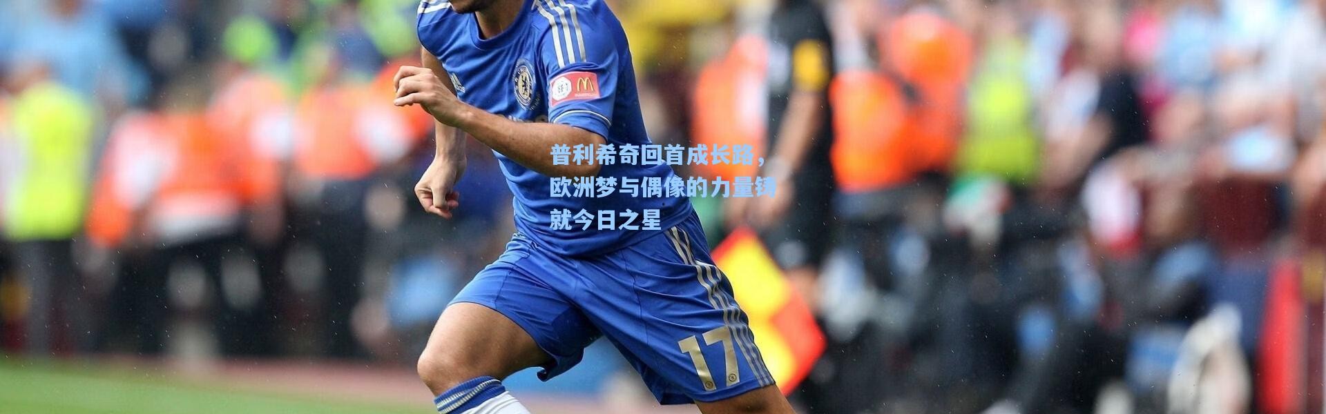 普利希奇回首成长路，欧洲梦与偶像的力量铸就今日之星