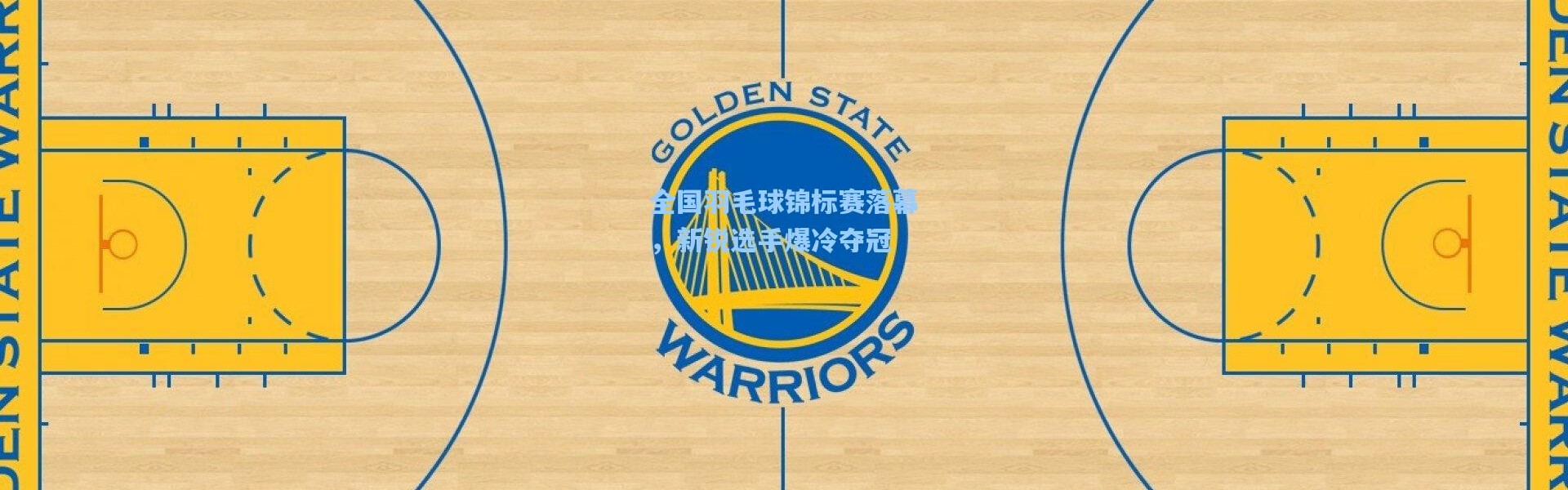 全国羽毛球锦标赛落幕，新锐选手爆冷夺冠