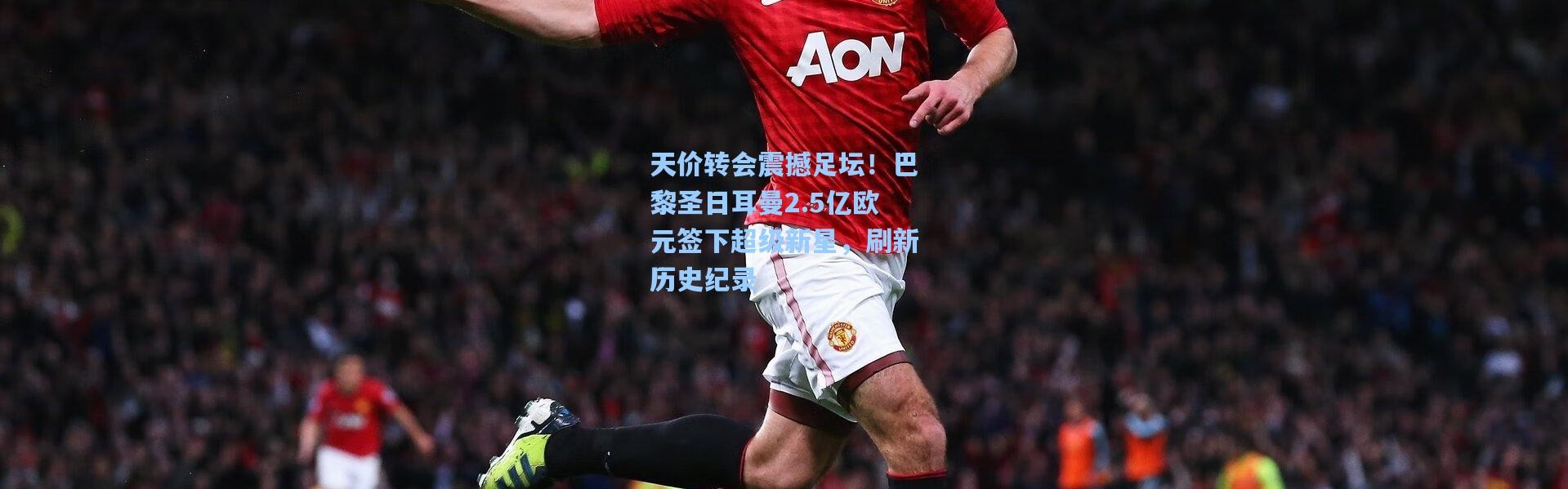 天价转会震撼足坛！巴黎圣日耳曼2.5亿欧元签下超级新星，刷新历史纪录