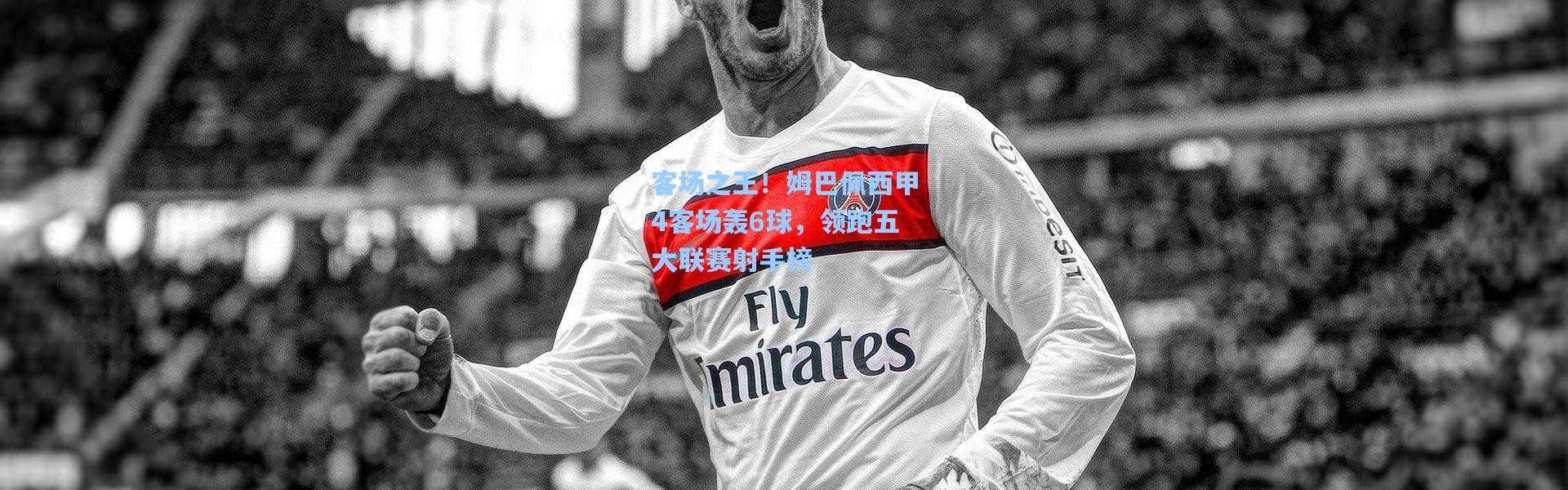 客场之王！姆巴佩西甲4客场轰6球，领跑五大联赛射手榜