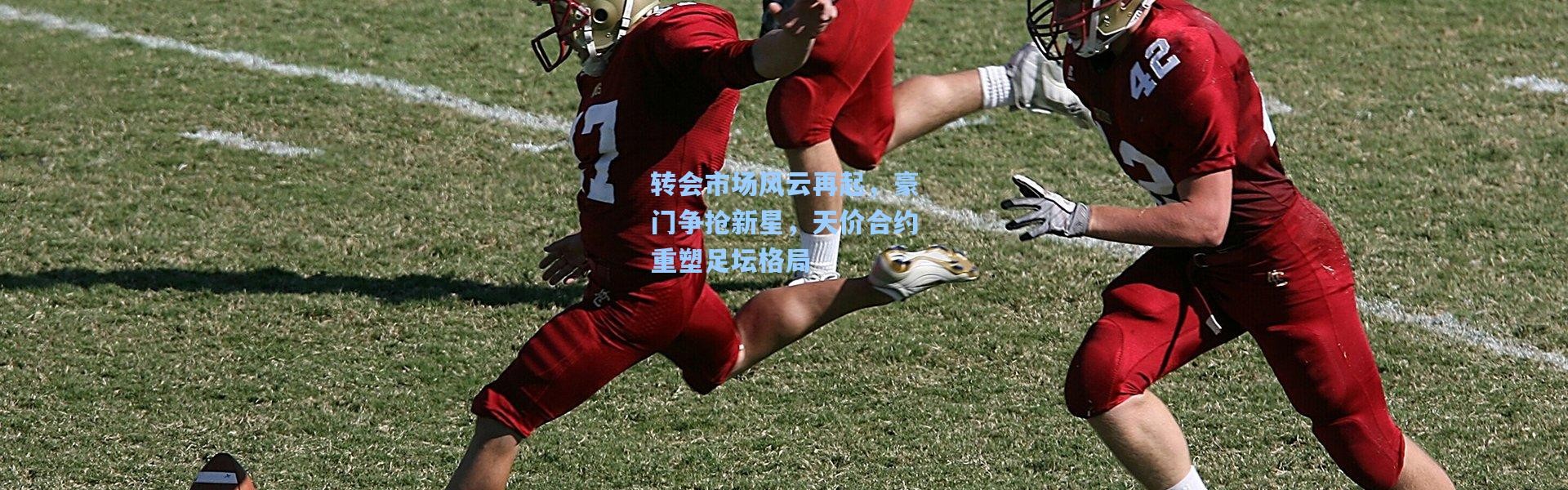 转会市场风云再起，豪门争抢新星，天价合约重塑足坛格局