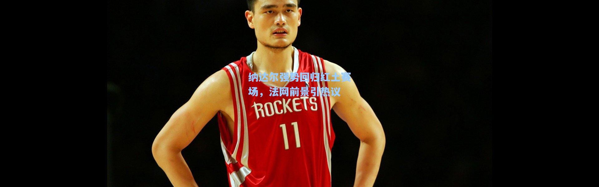 纳达尔强势回归红土赛场，法网前景引热议