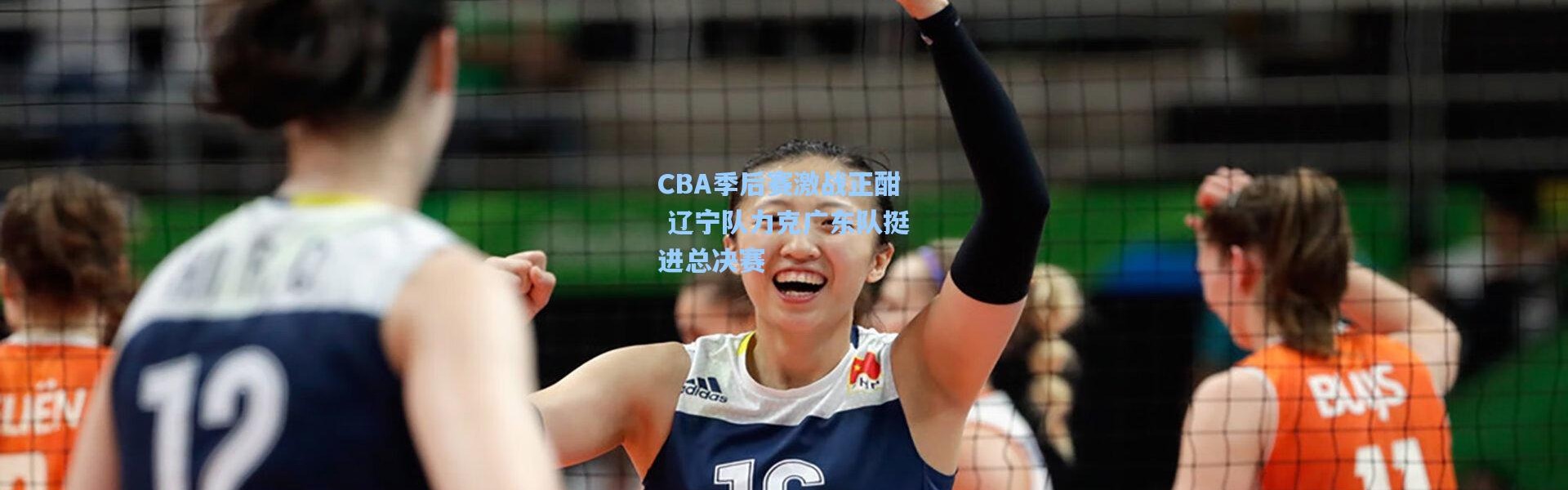 CBA季后赛激战正酣 辽宁队力克广东队挺进总决赛