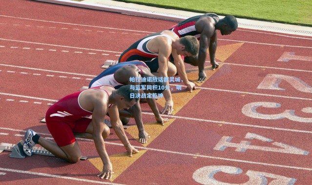 帕拉迪诺放话都灵城，与蓝军同积10分，明日决战定乾坤