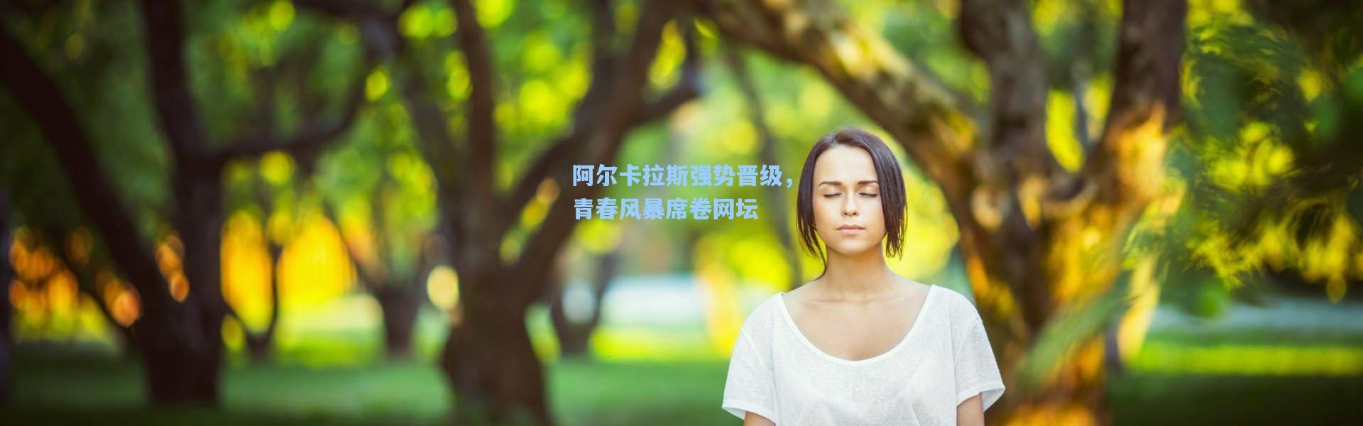 阿尔卡拉斯强势晋级，青春风暴席卷网坛