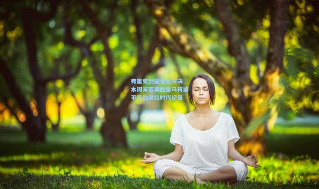 弗里克剑指世纪对决 本周末若再胜皇马将追平瓜迪奥拉时代纪录