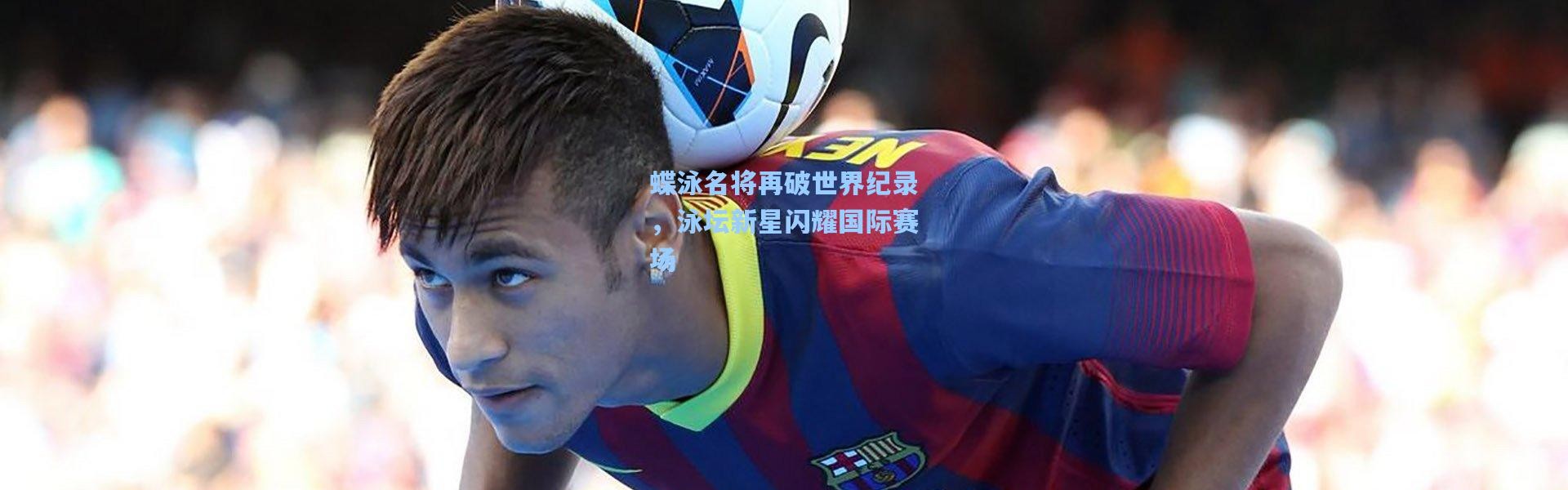 蝶泳名将再破世界纪录，泳坛新星闪耀国际赛场