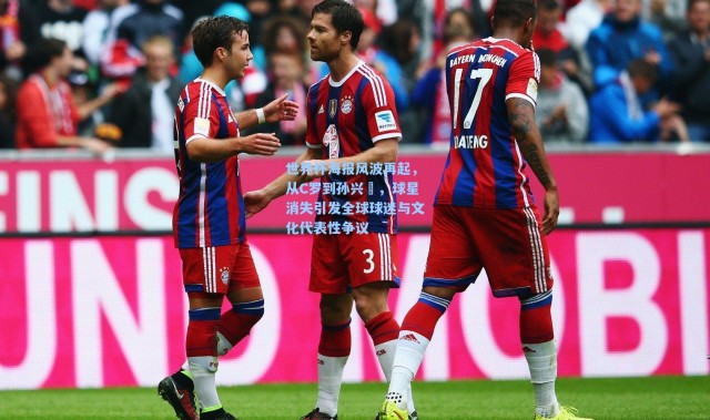 世界杯海报风波再起，从C罗到孙兴慜，球星消失引发全球球迷与文化代表性争议