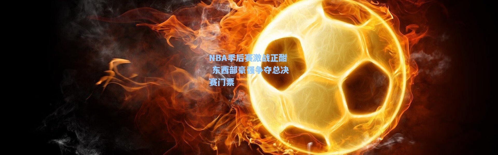 NBA季后赛激战正酣 东西部豪强争夺总决赛门票