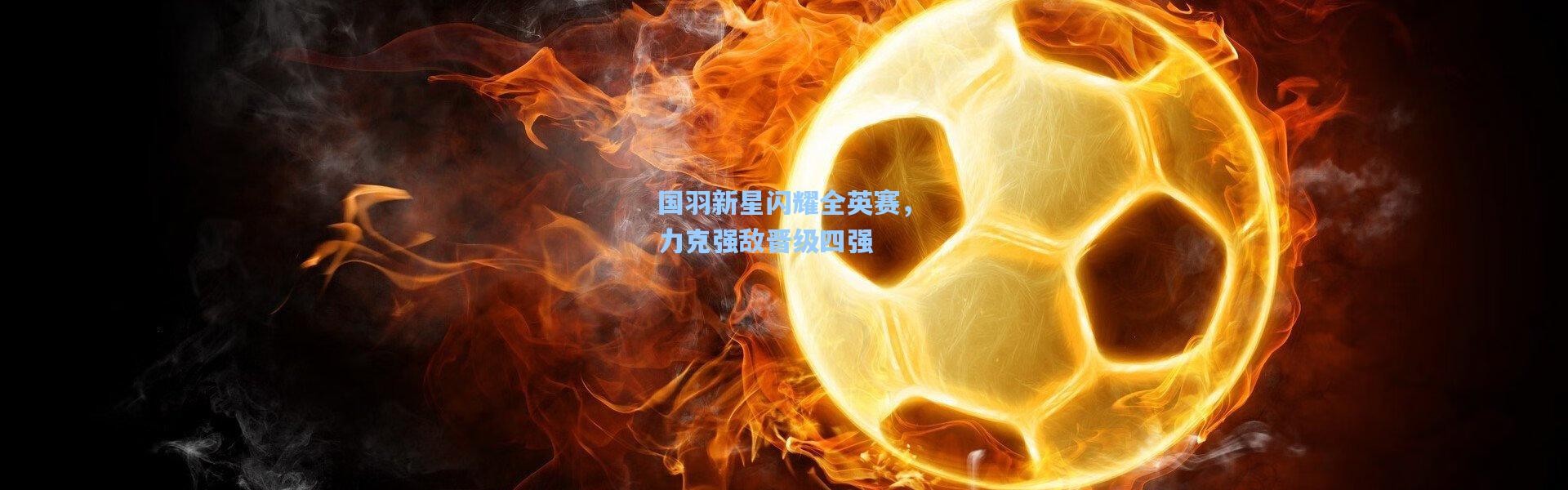 国羽新星闪耀全英赛，力克强敌晋级四强