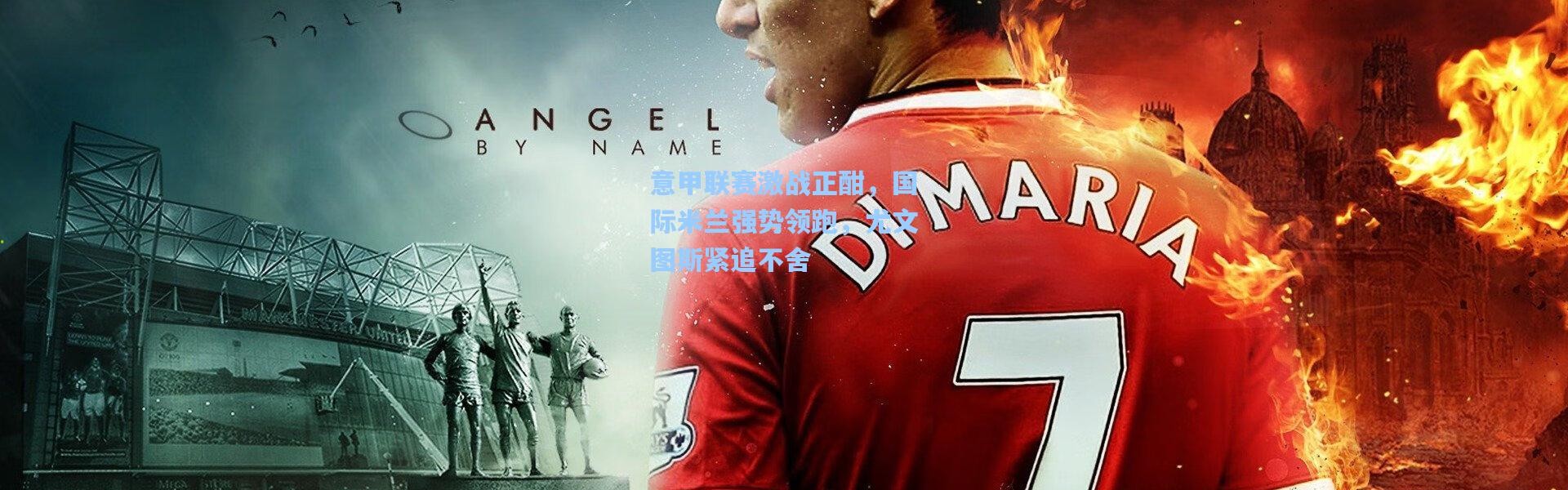 意甲联赛激战正酣，国际米兰强势领跑，尤文图斯紧追不舍