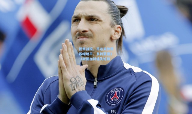 德甲战报，昂达夫神奇戴帽绝平，多特蒙德3-3斯图加特痛失好局