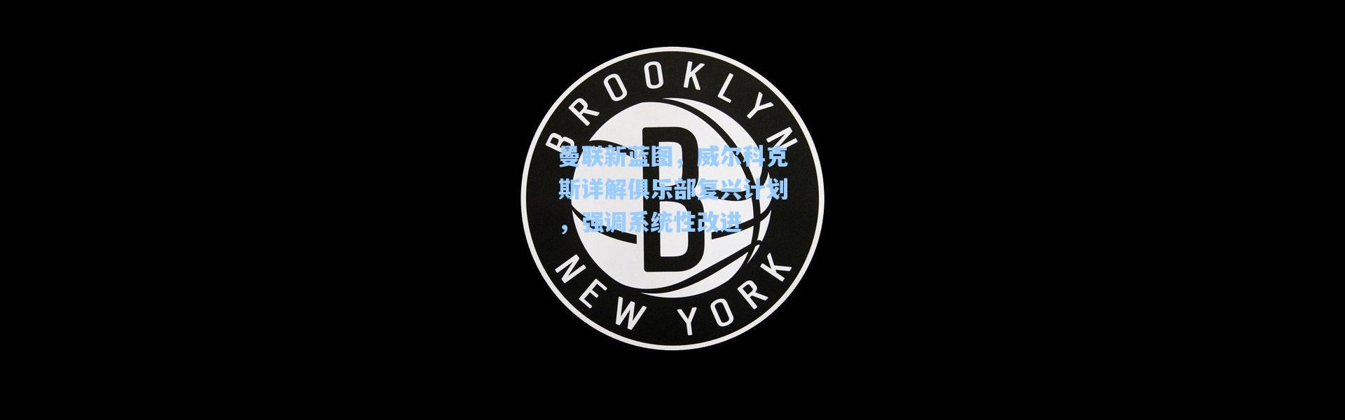 曼联新蓝图，威尔科克斯详解俱乐部复兴计划，强调系统性改进