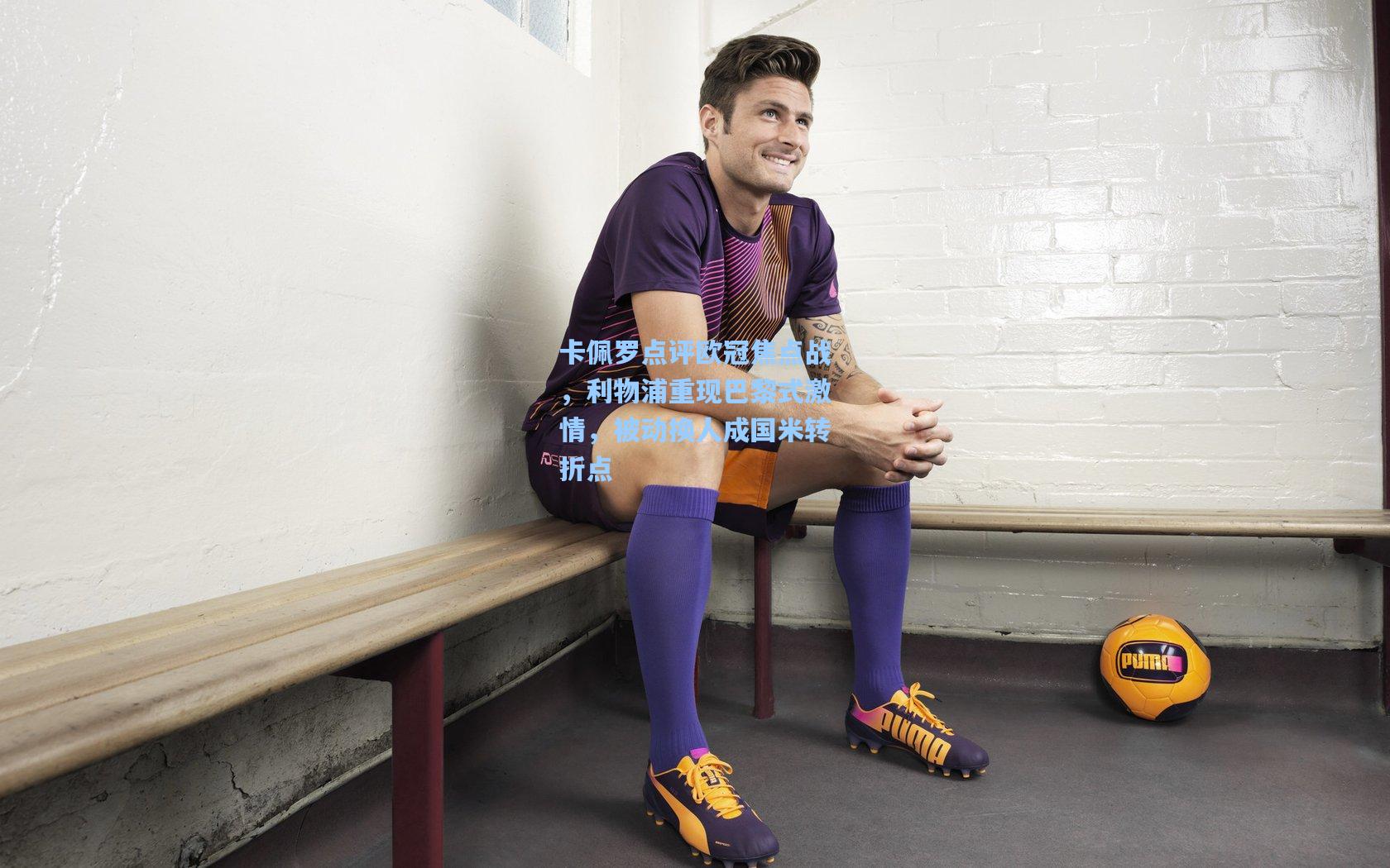 卡佩罗点评欧冠焦点战，利物浦重现巴黎式激情，被动换人成国米转折点