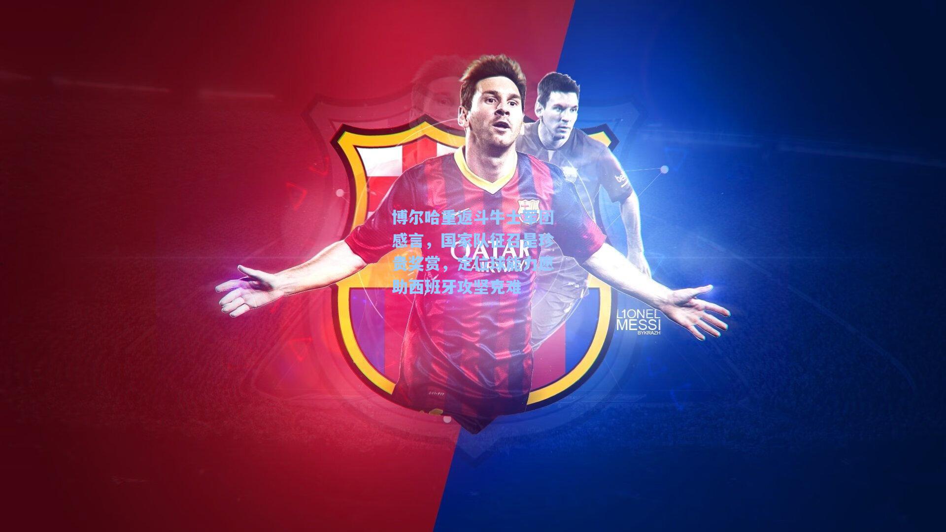 博尔哈重返斗牛士军团感言，国家队征召是珍贵奖赏，定位球能力愿助西班牙攻坚克难