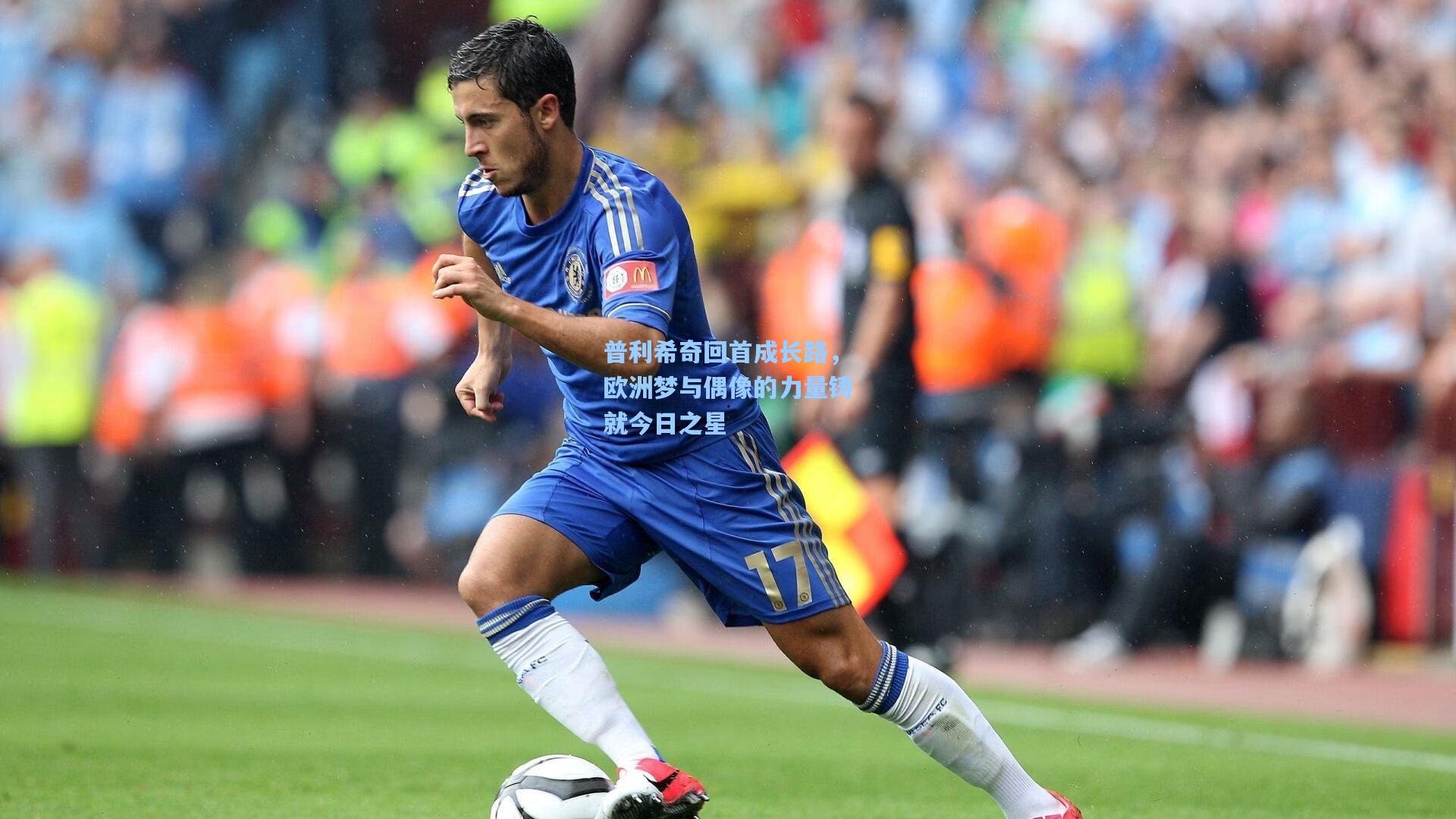 普利希奇回首成长路，欧洲梦与偶像的力量铸就今日之星