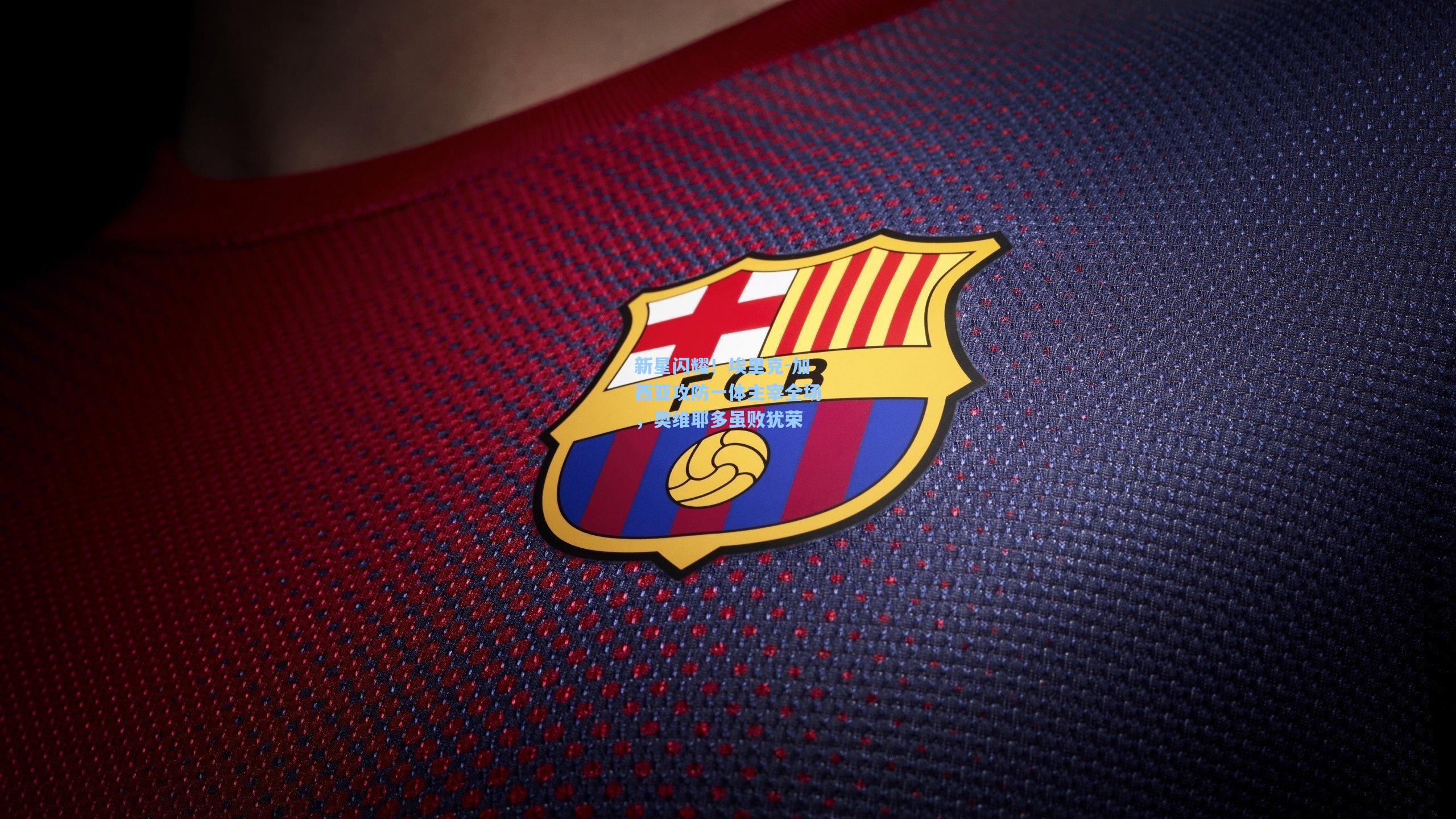 新星闪耀！埃里克-加西亚攻防一体主宰全场，奥维耶多虽败犹荣