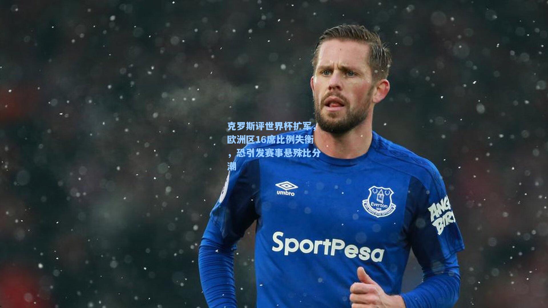 克罗斯评世界杯扩军,欧洲区16席比例失衡,恐引发赛事悬殊比分潮