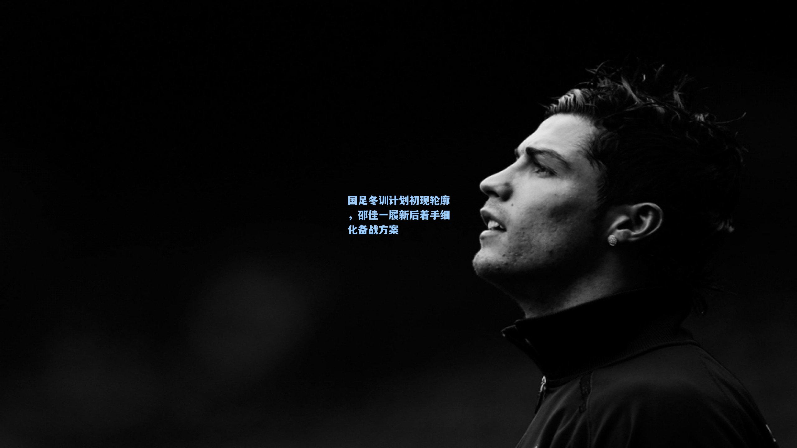 国足冬训计划初现轮廓,邵佳一履新后着手细化备战方案