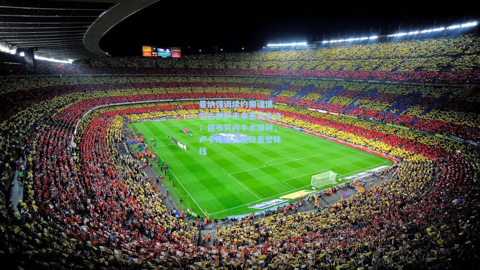 曼纳强调续约需谨慎,安古伊萨未来悬而未决;德布劳内手术顺利,卢卡库复出在即重塑锋线