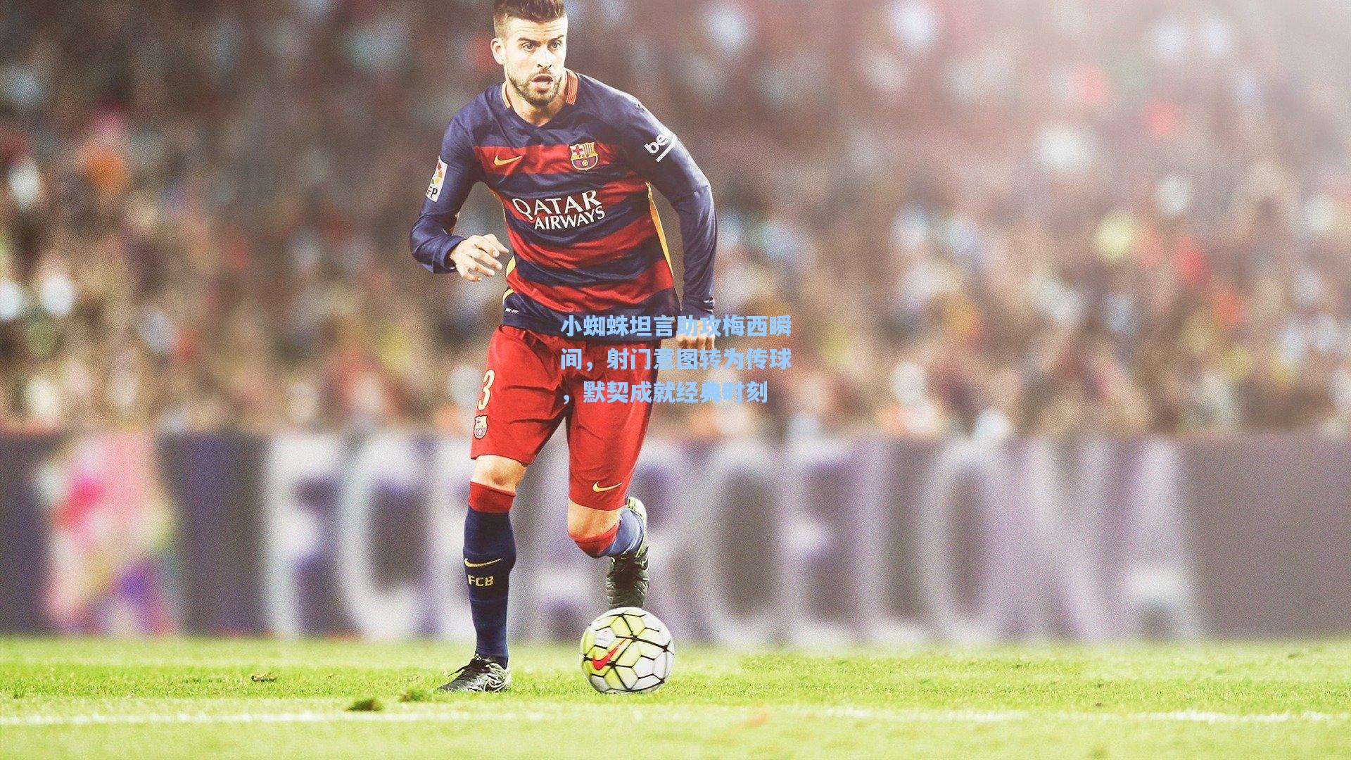 小蜘蛛坦言助攻梅西瞬间,射门意图转为传球,默契成就经典时刻